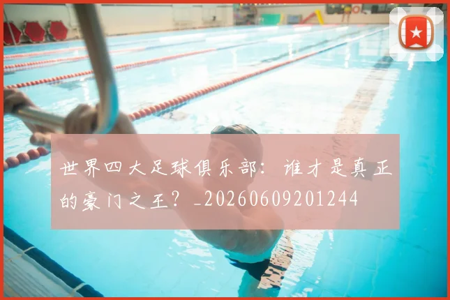 世界四大足球俱乐部：谁才是真正的豪门之王？_20260609201244